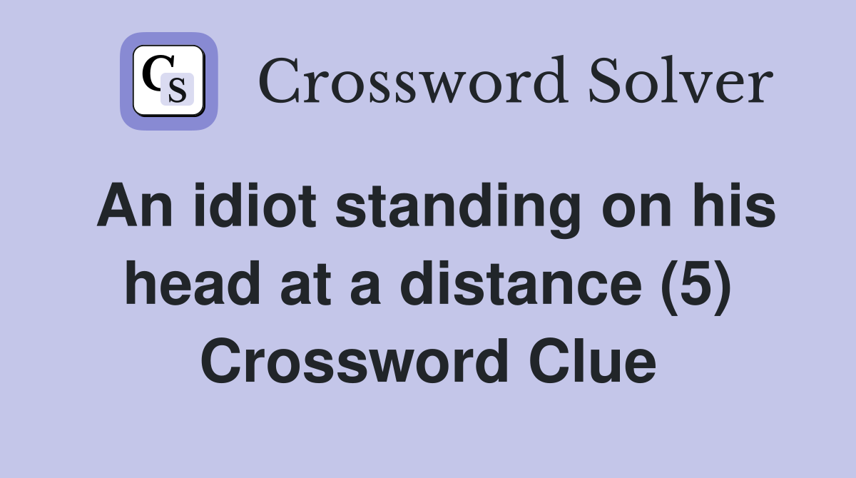 An idiot standing on his head at a distance (5) Crossword Clue