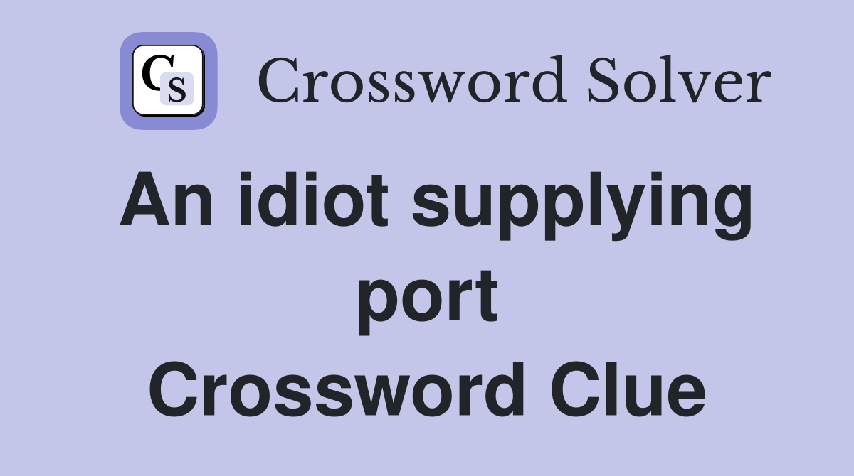 An idiot supplying port Crossword Clue