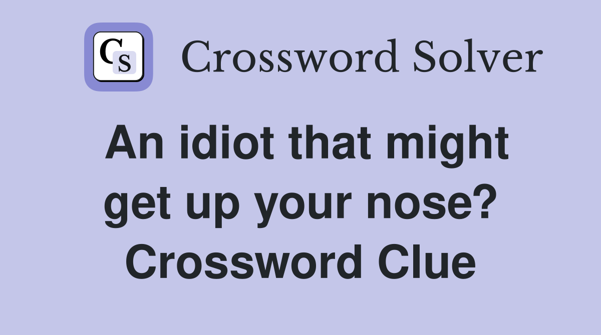 An idiot that might get up your nose? Crossword Clue