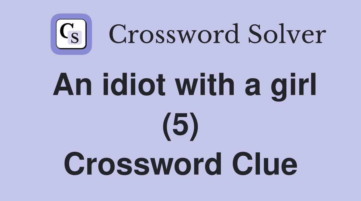An idiot with a girl (5) Crossword Clue