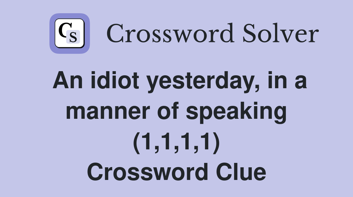 An idiot yesterday, in a manner of speaking (1,1,1,1) Crossword Clue