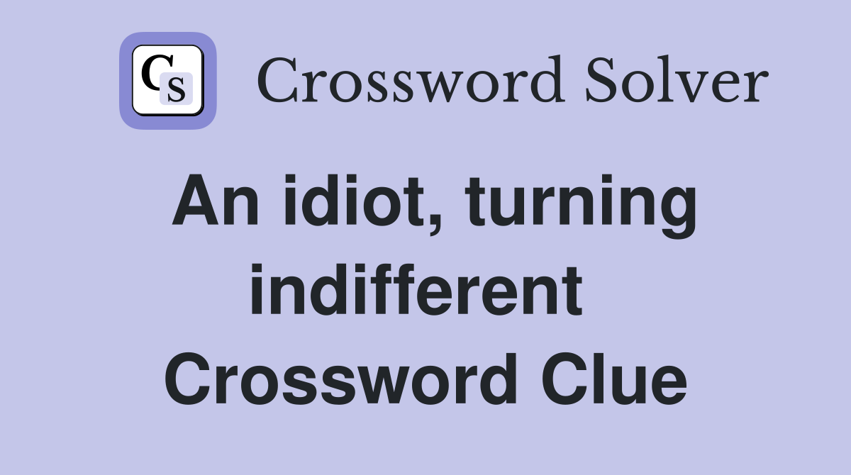 An idiot, turning indifferent  Crossword Clue