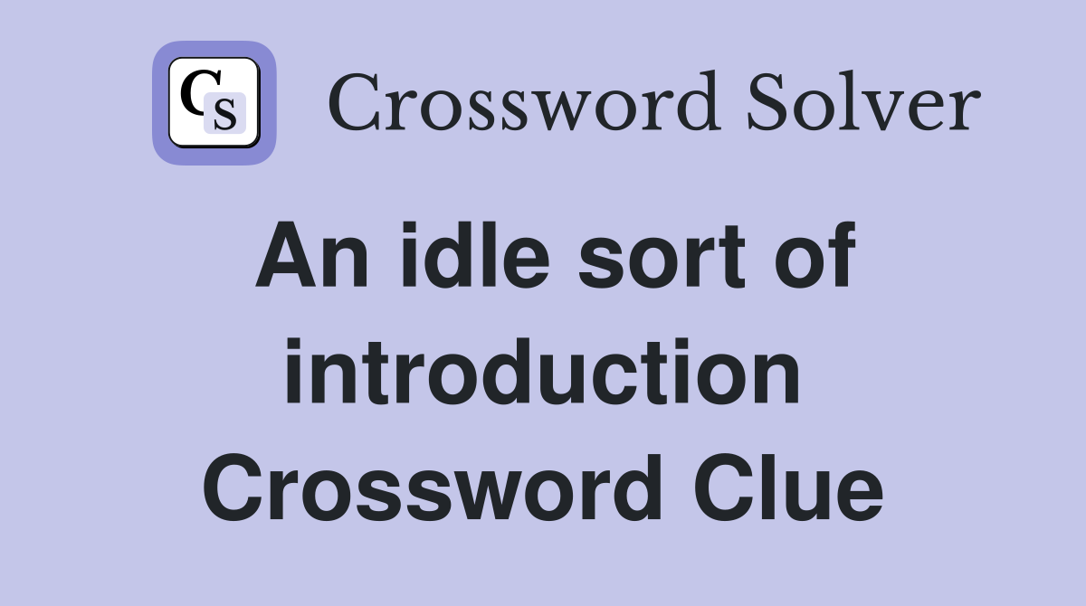An idle sort of introduction Crossword Clue