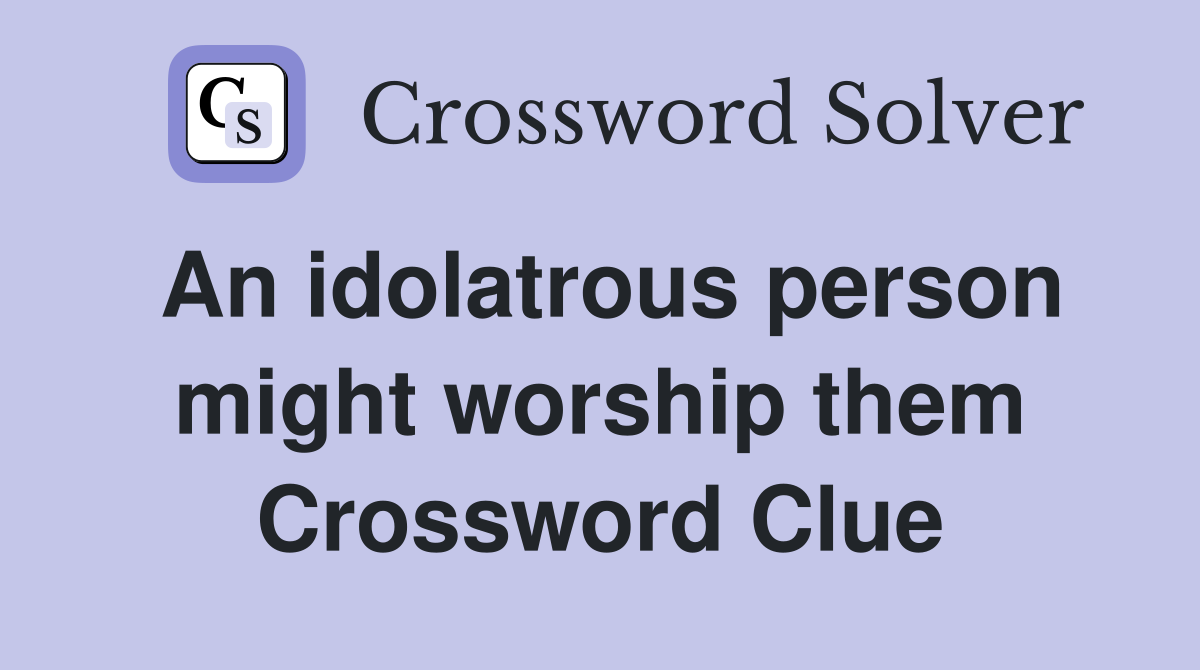 An idolatrous person might worship them Crossword Clue