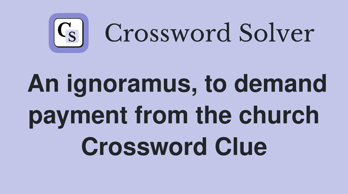 An ignoramus, to demand payment from the church Crossword Clue