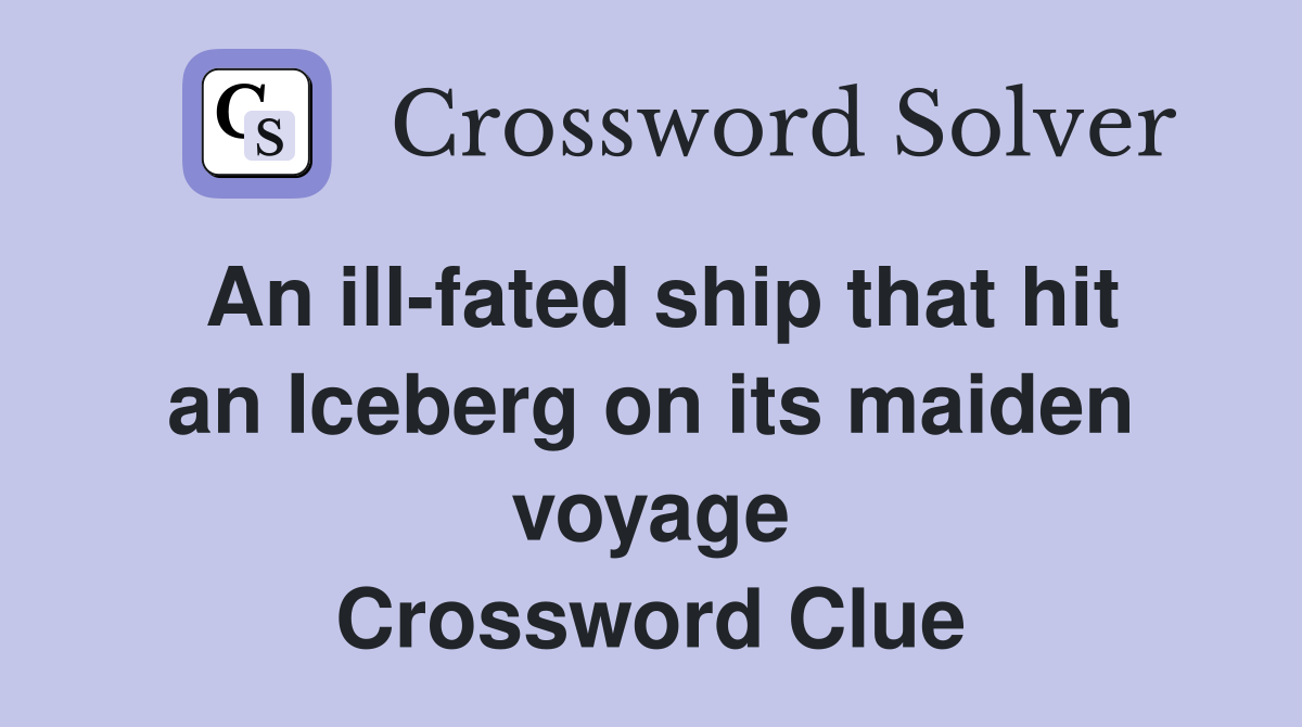 An ill-fated ship that hit an Iceberg on its maiden voyage Crossword Clue