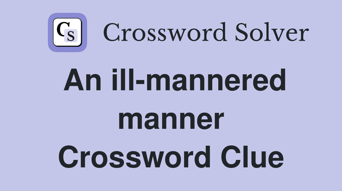 An ill-mannered manner Crossword Clue