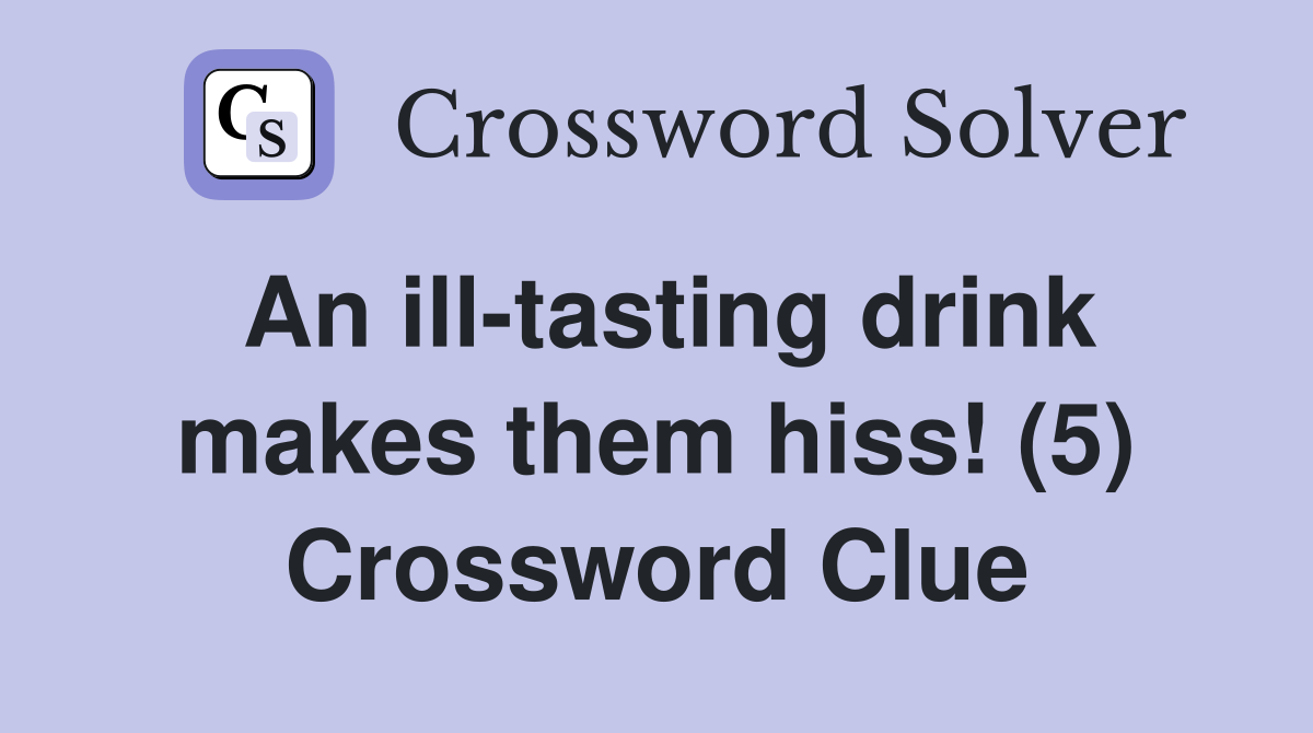 An ill-tasting drink makes them hiss! (5) Crossword Clue