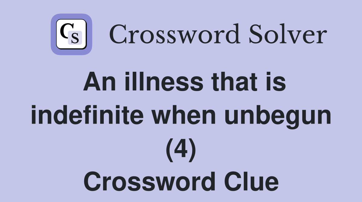 An illness that is indefinite when unbegun (4) Crossword Clue