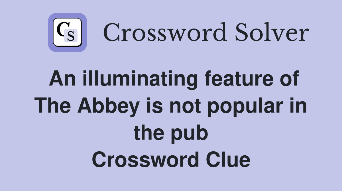 An illuminating feature of The Abbey is not popular in the pub Crossword Clue