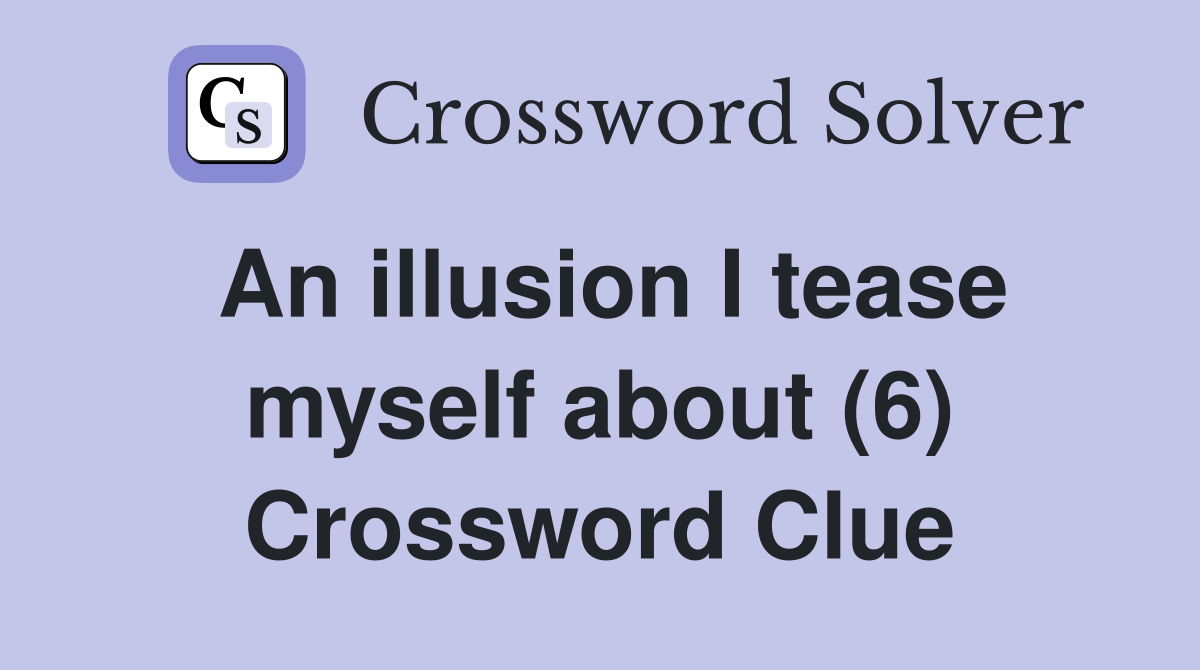 An illusion I tease myself about (6) Crossword Clue