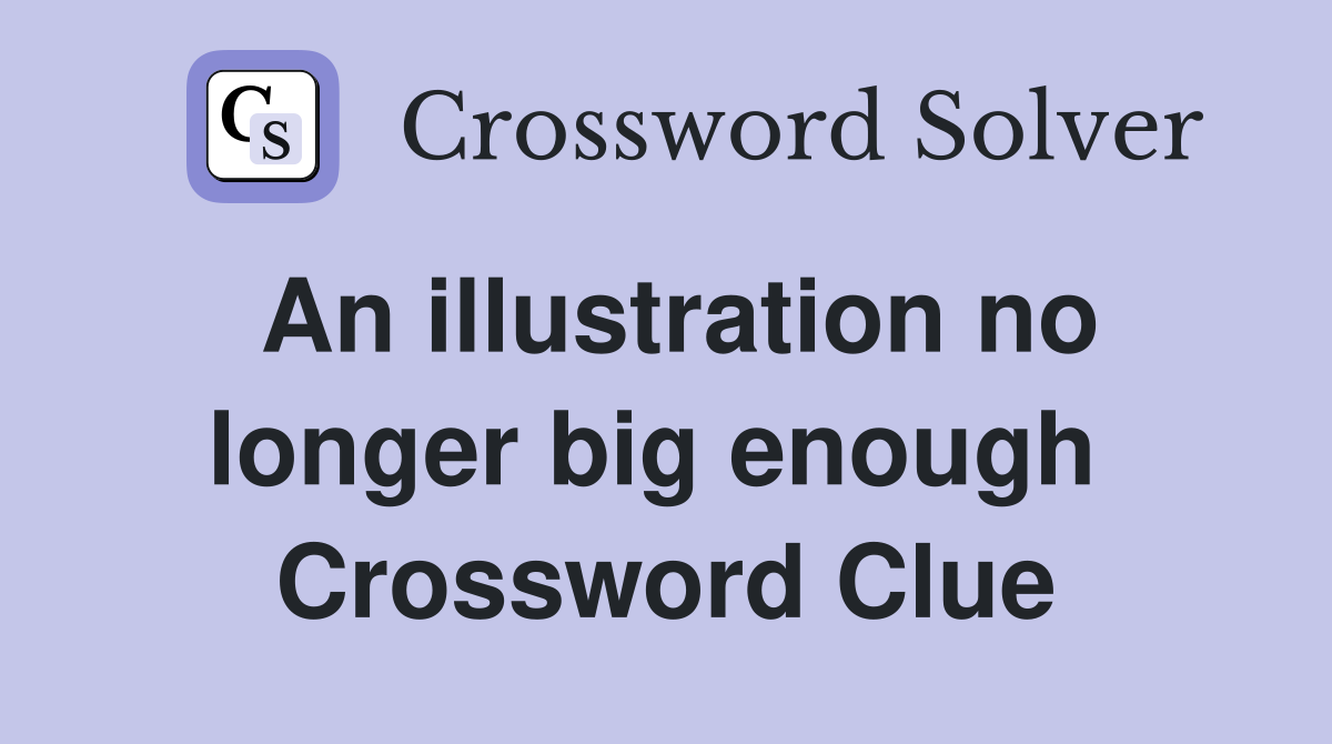 An illustration no longer big enough  Crossword Clue