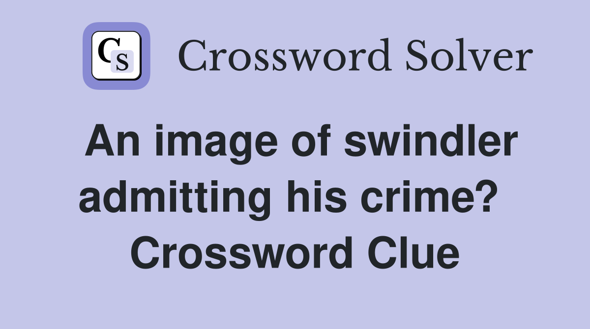 An image of swindler admitting his crime?  Crossword Clue