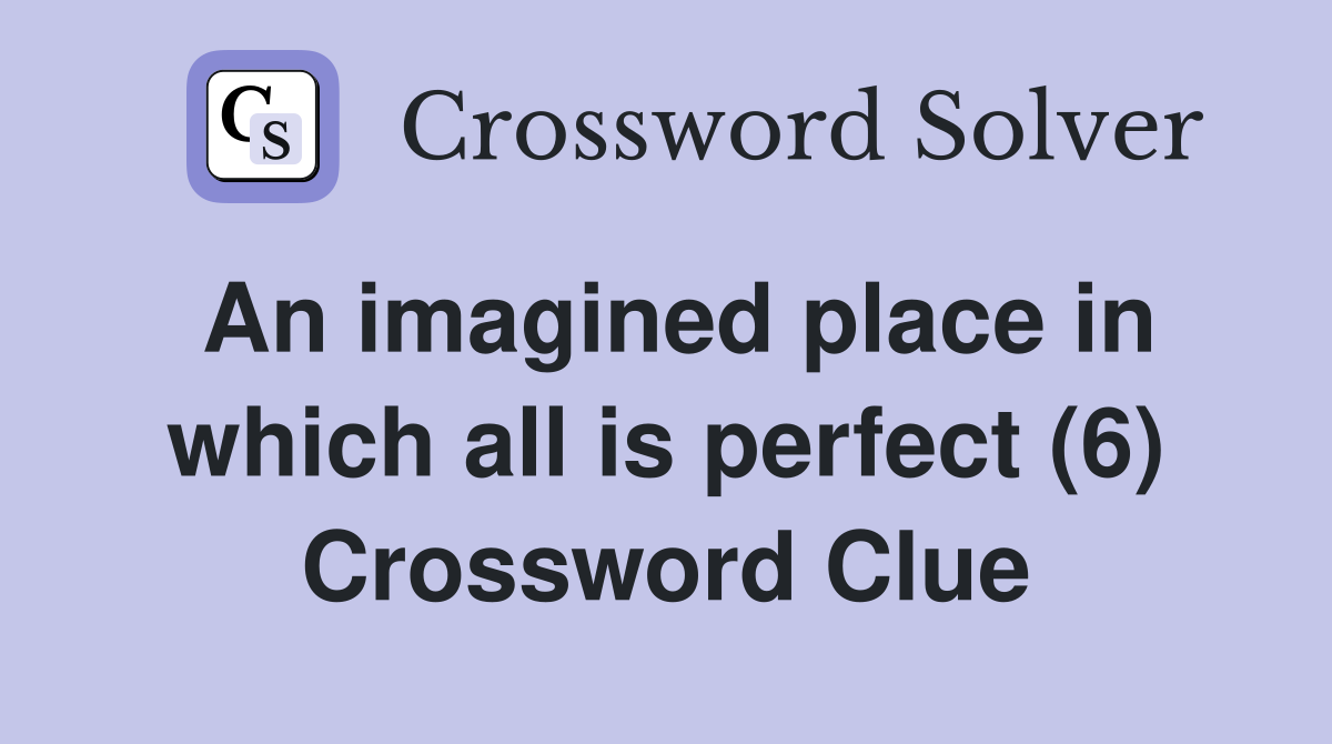 An imagined place in which all is perfect (6) Crossword Clue