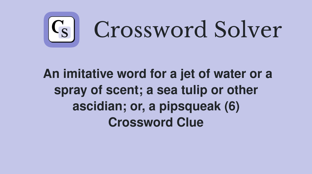 An imitative word for a jet of water or a spray of scent; a sea tulip or other ascidian; or, a pipsqueak (6) Crossword Clue