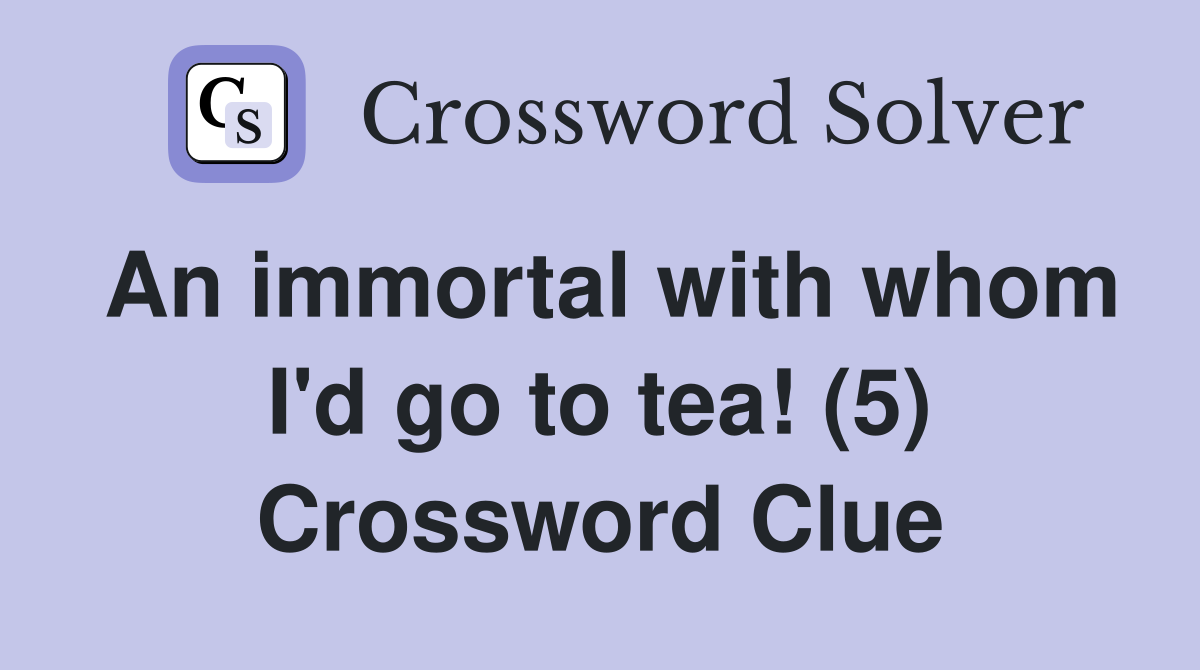 An immortal with whom I'd go to tea! (5) Crossword Clue