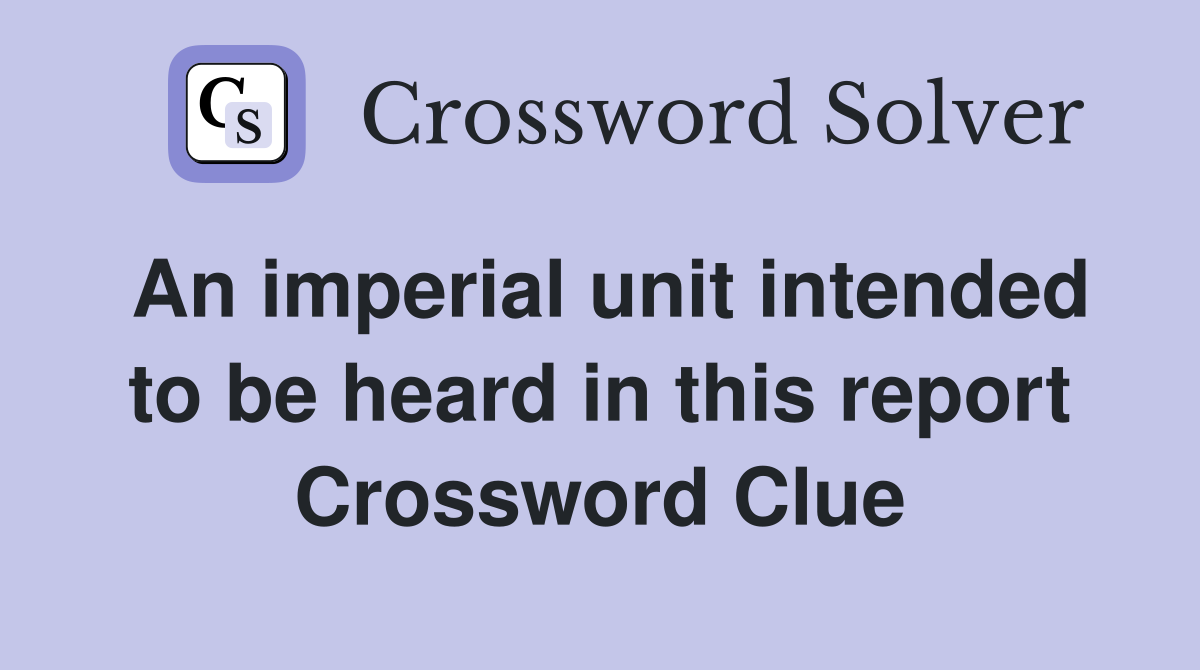 An imperial unit intended to be heard in this report Crossword Clue