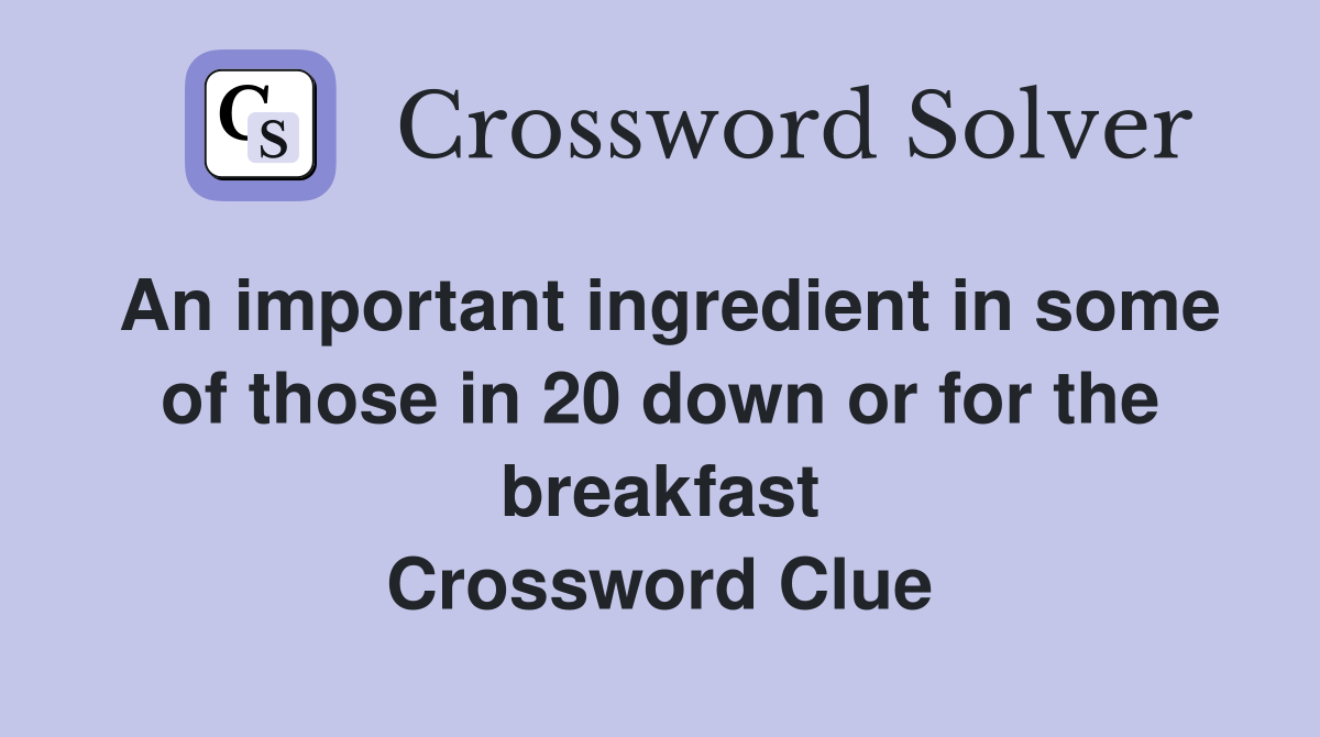 An important ingredient in some of those in 20 down or for the breakfast Crossword Clue