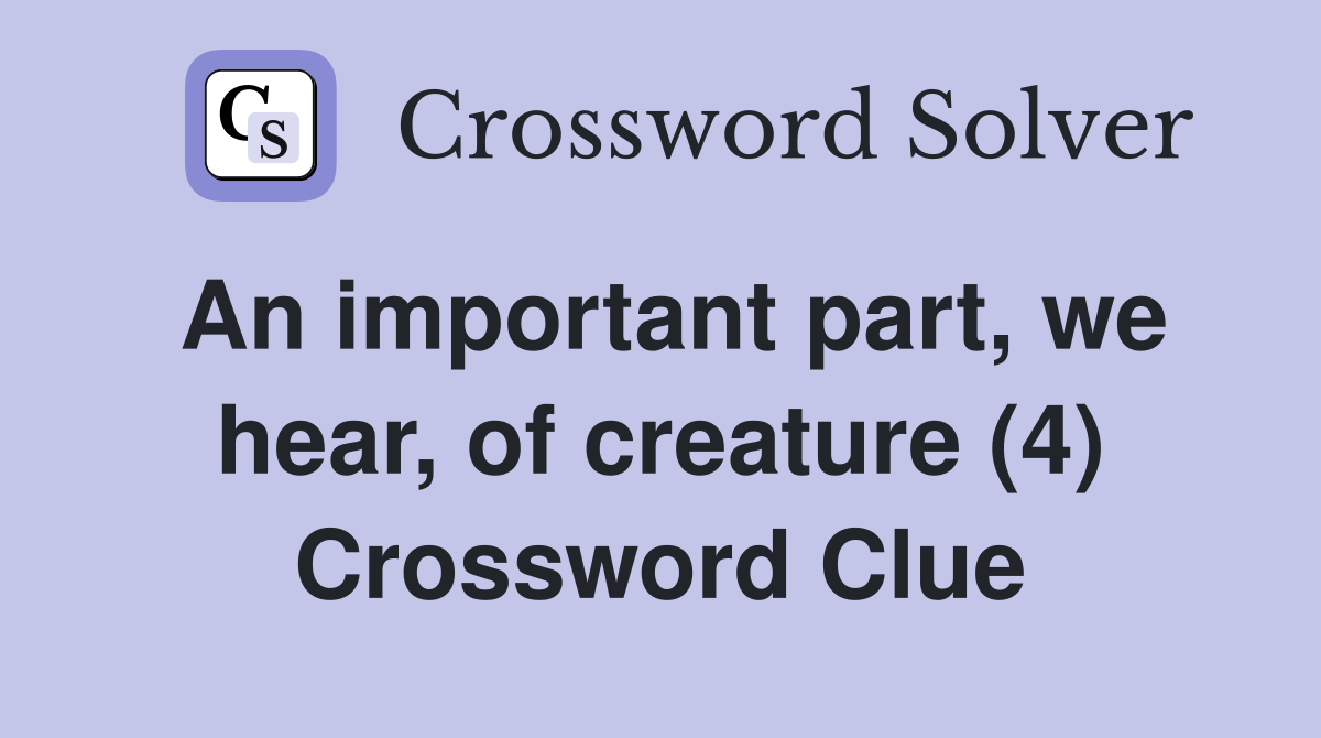 An important part, we hear, of creature (4) Crossword Clue
