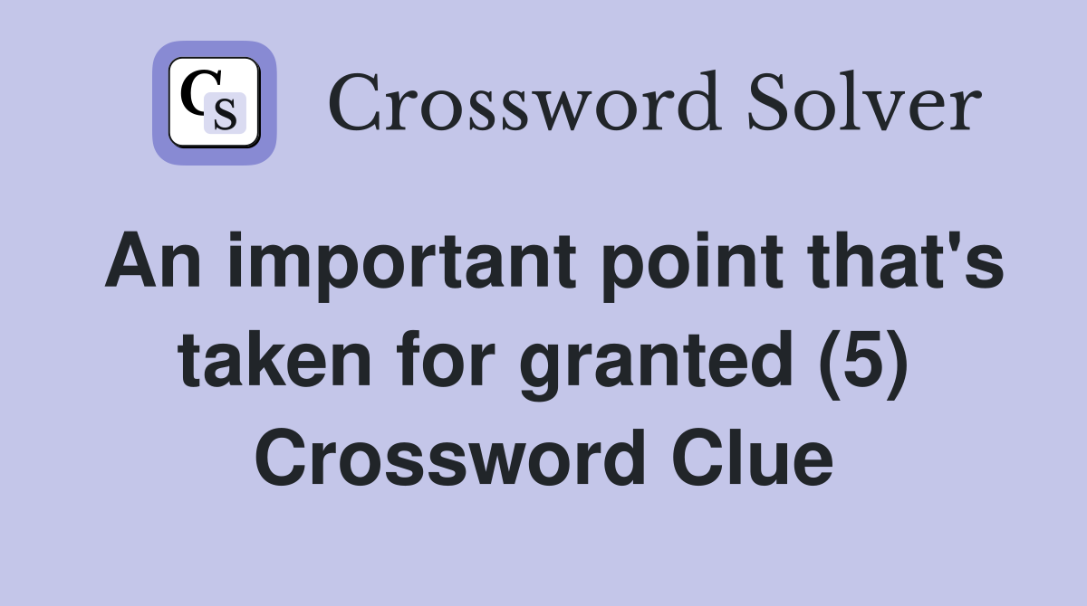 An important point that's taken for granted (5) Crossword Clue