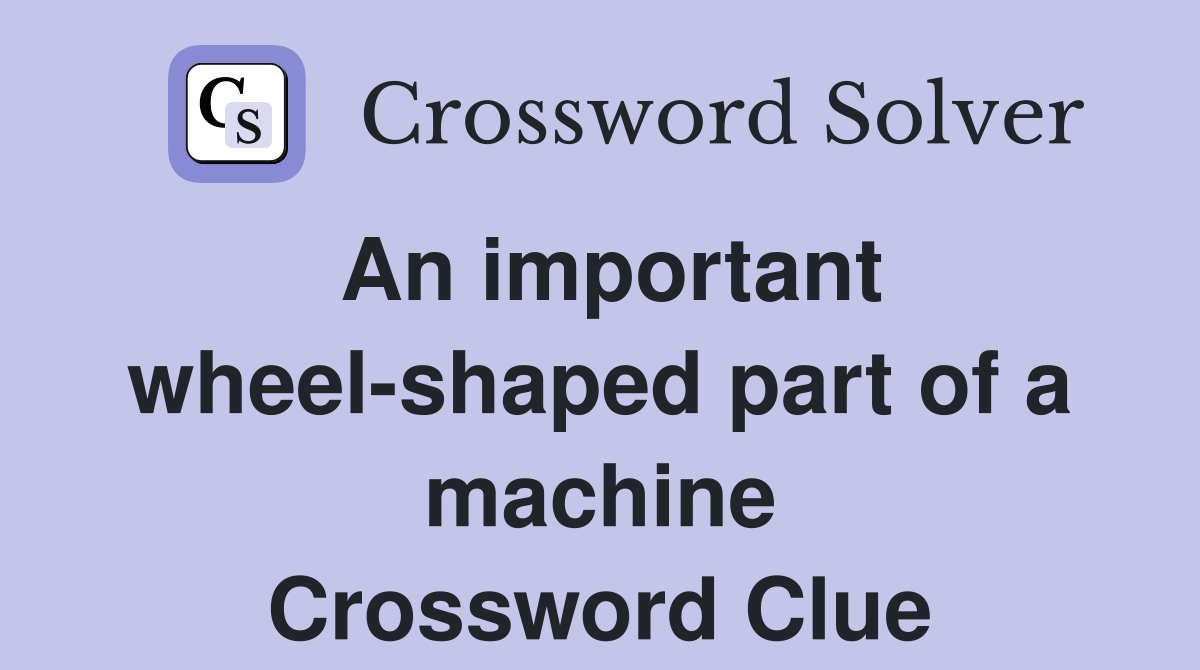 An important wheel-shaped part of a machine Crossword Clue