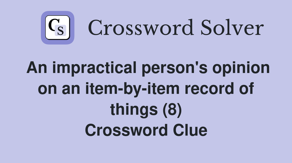 An impractical person's opinion on an item-by-item record of things (8) Crossword Clue
