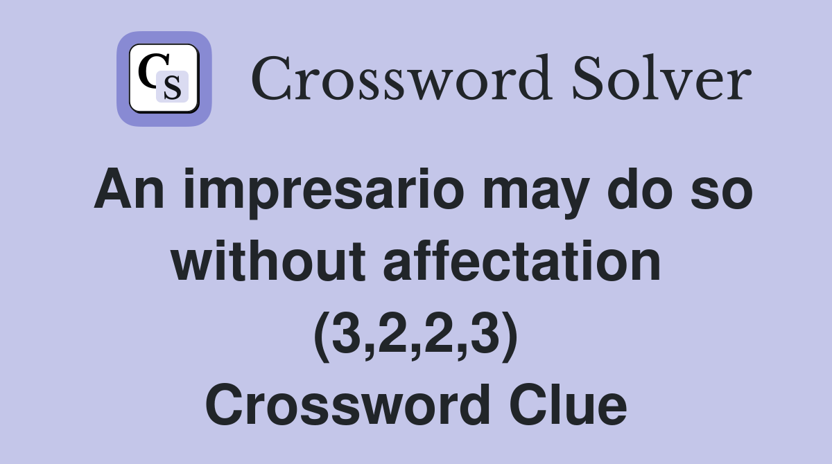 An impresario may do so without affectation (3,2,2,3) Crossword Clue