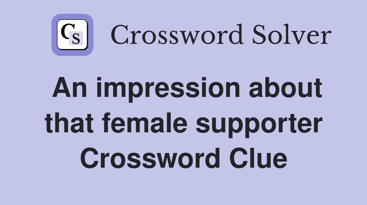 An impression about that female supporter Crossword Clue