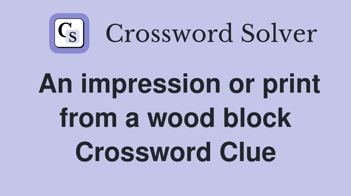 An impression or print from a wood block Crossword Clue