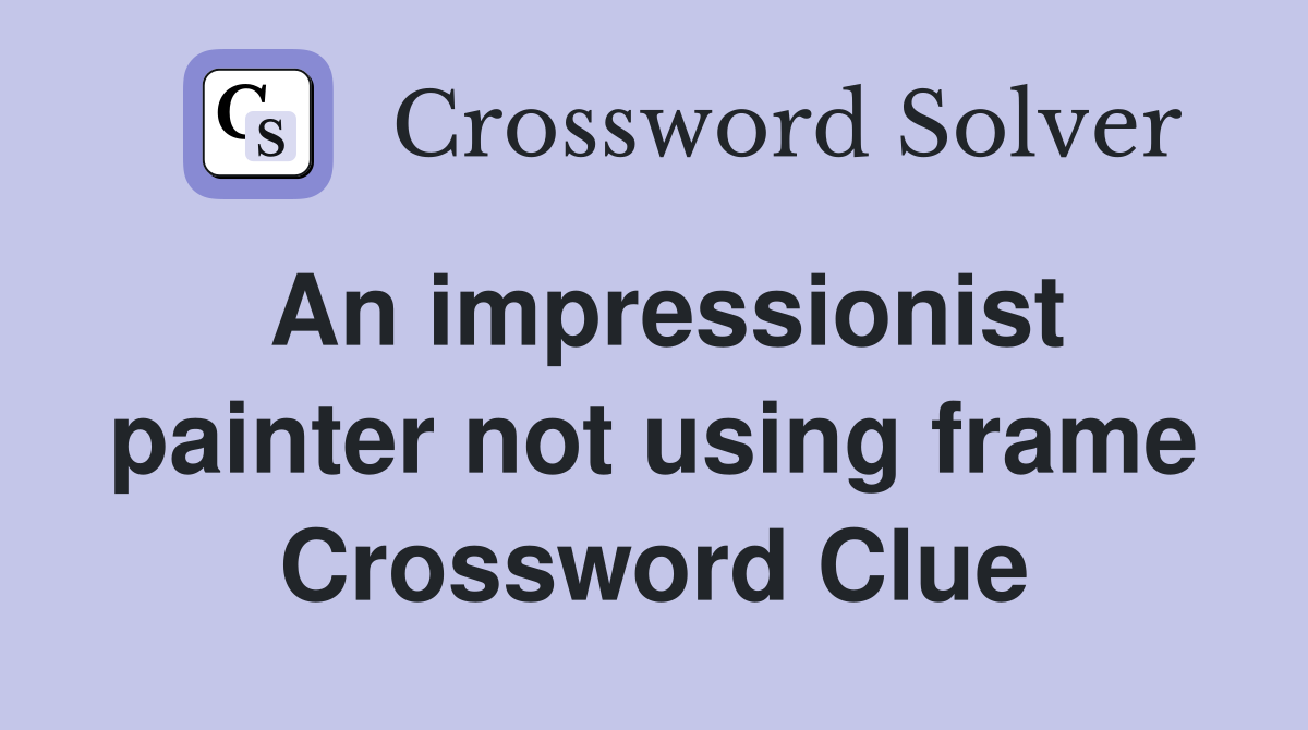 An impressionist painter not using frame Crossword Clue