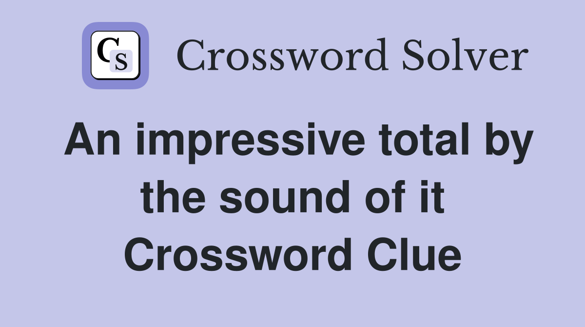 An impressive total by the sound of it Crossword Clue