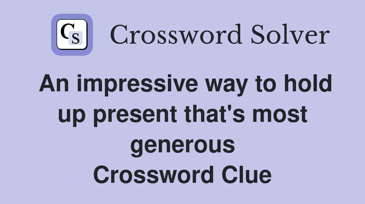 An impressive way to hold up present that's most generous Crossword Clue