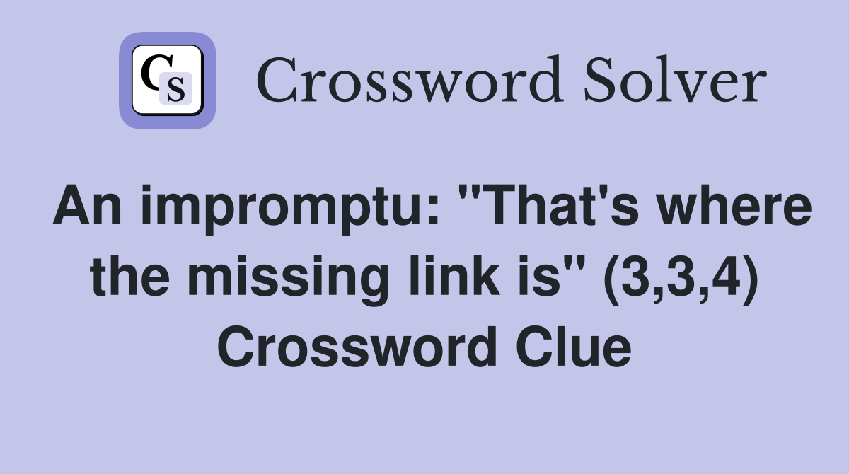 An impromptu: "That's where the missing link is" (3,3,4) Crossword Clue