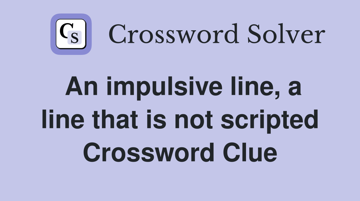 An impulsive line, a line that is not scripted Crossword Clue
