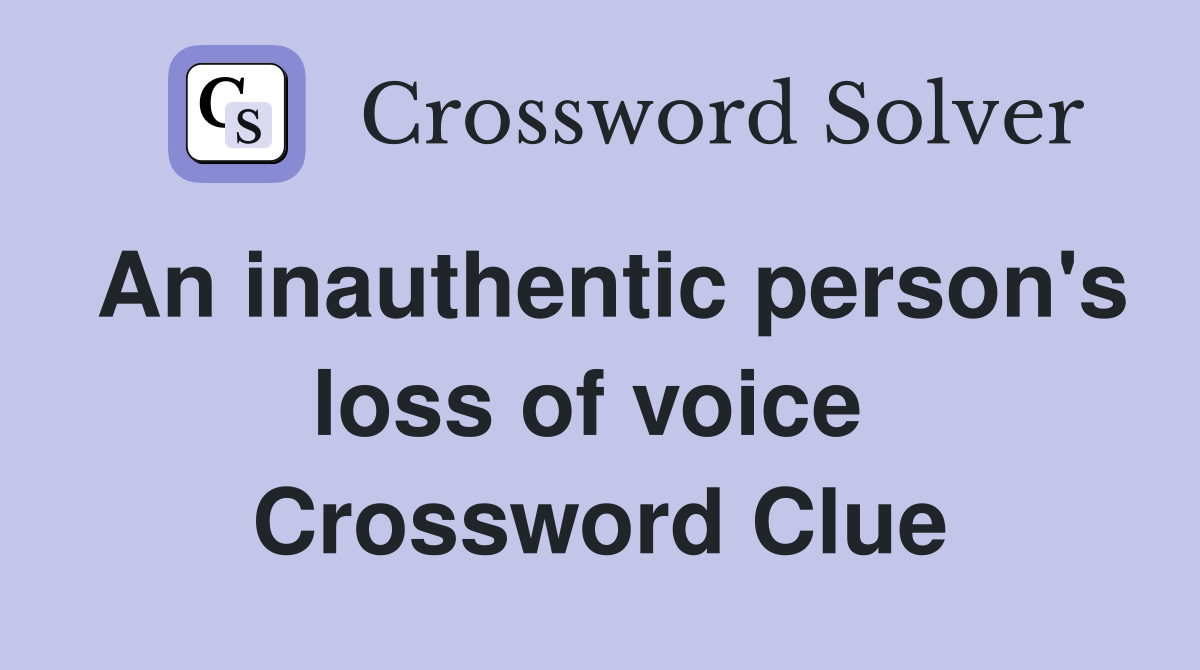 An inauthentic person's loss of voice  Crossword Clue