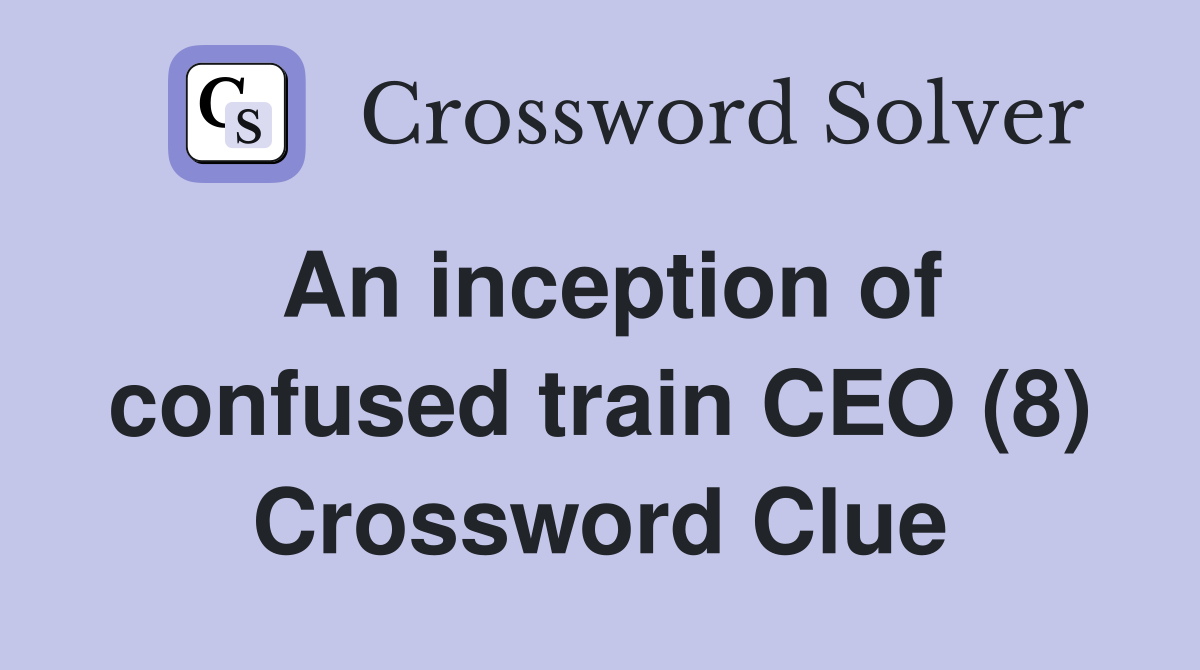 An inception of confused train CEO (8) Crossword Clue