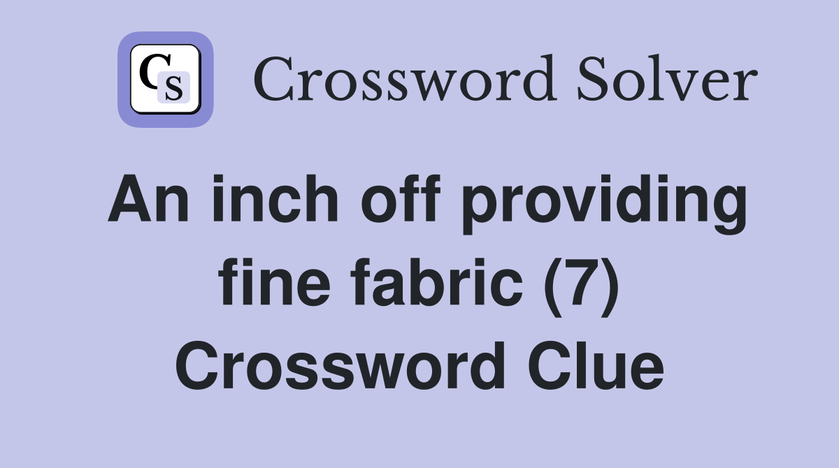 An inch off providing fine fabric (7) Crossword Clue