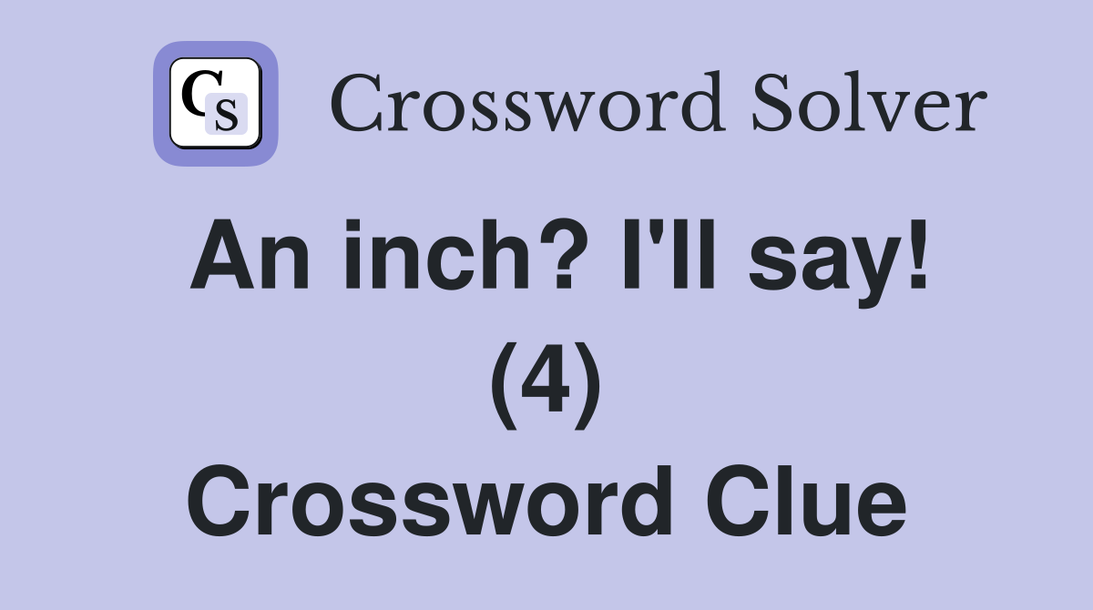 An inch? I'll say! (4) Crossword Clue