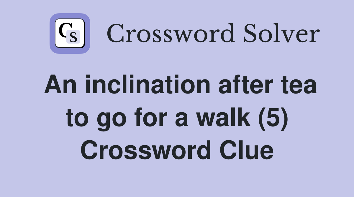 An inclination after tea to go for a walk (5) Crossword Clue