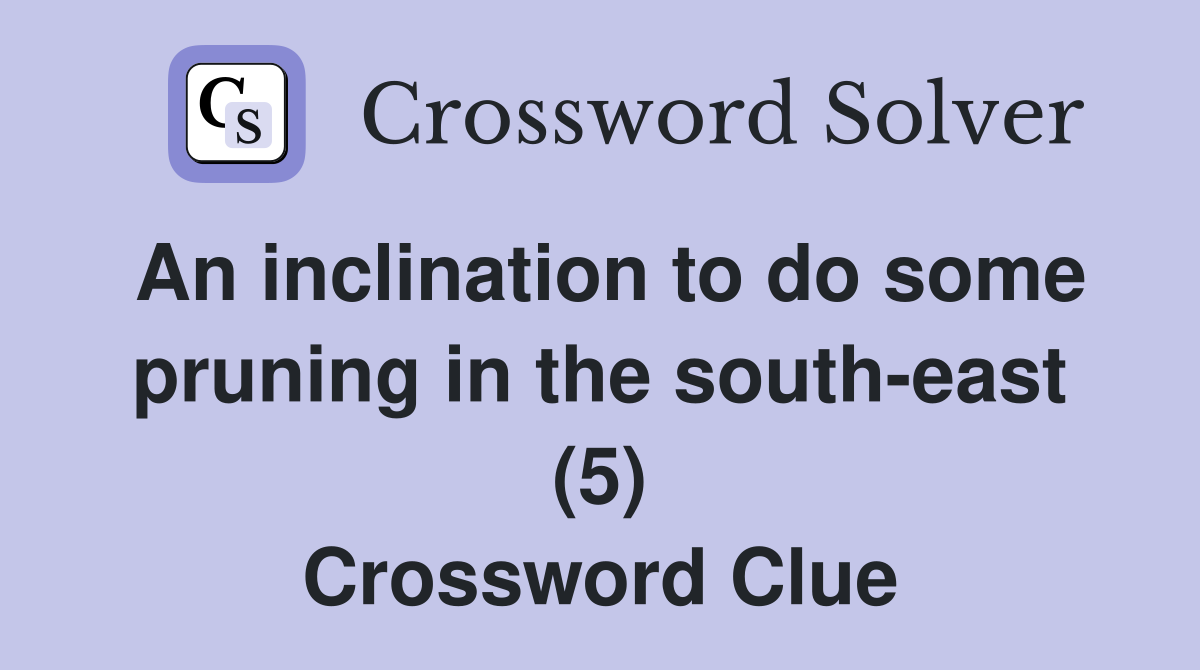 An inclination to do some pruning in the south-east (5) Crossword Clue