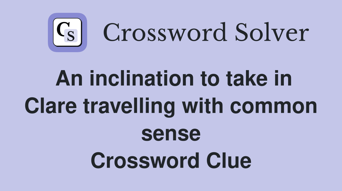An inclination to take in Clare travelling with common sense Crossword Clue