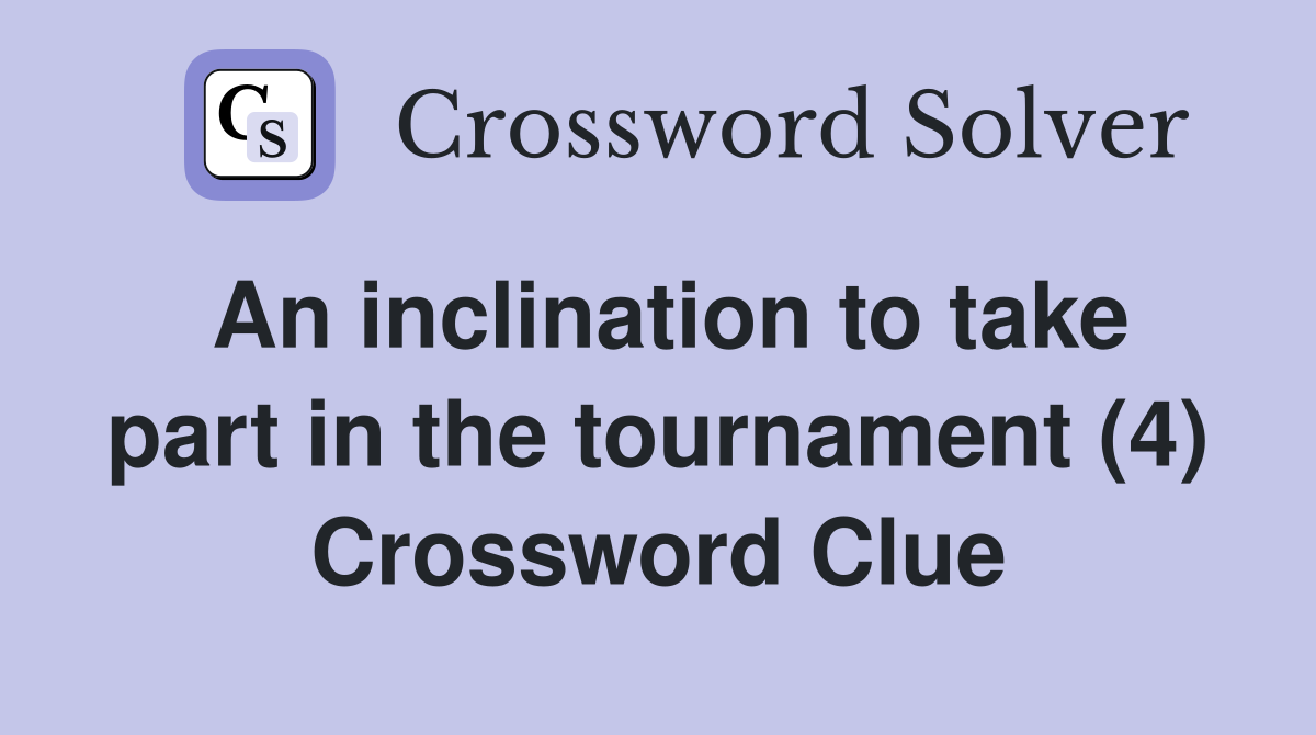An inclination to take part in the tournament (4) Crossword Clue