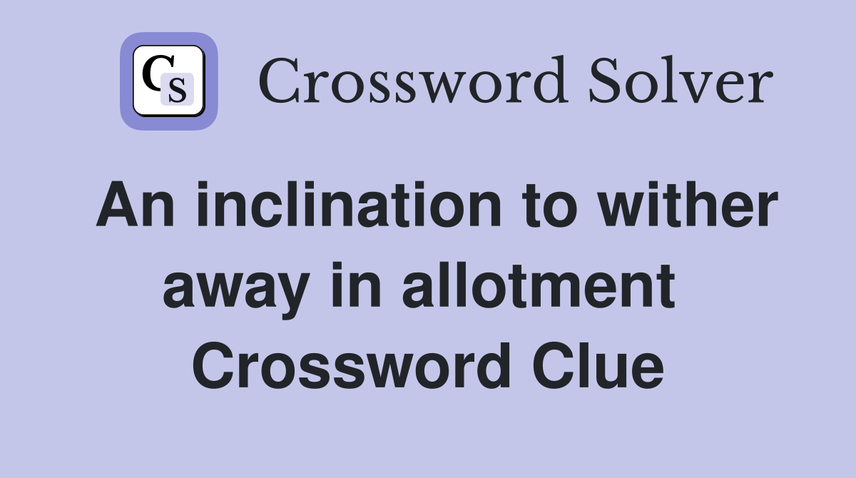 An inclination to wither away in allotment  Crossword Clue