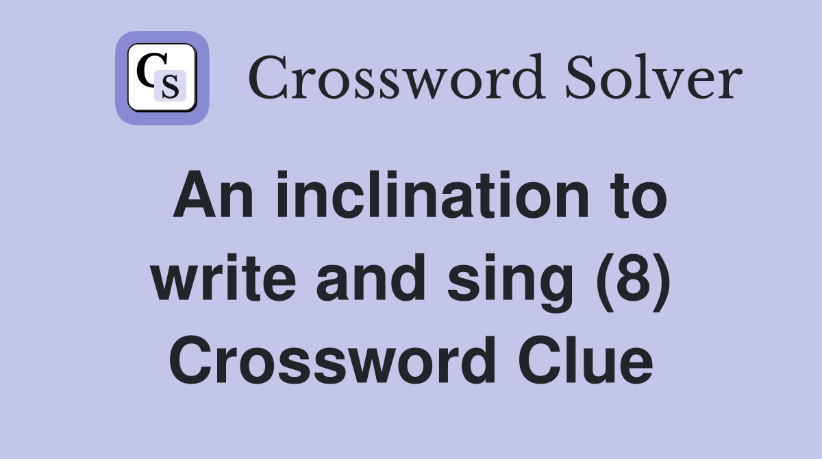An inclination to write and sing (8) Crossword Clue