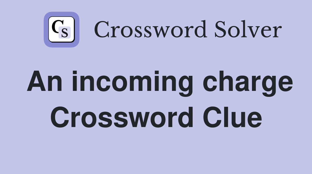 An incoming charge Crossword Clue
