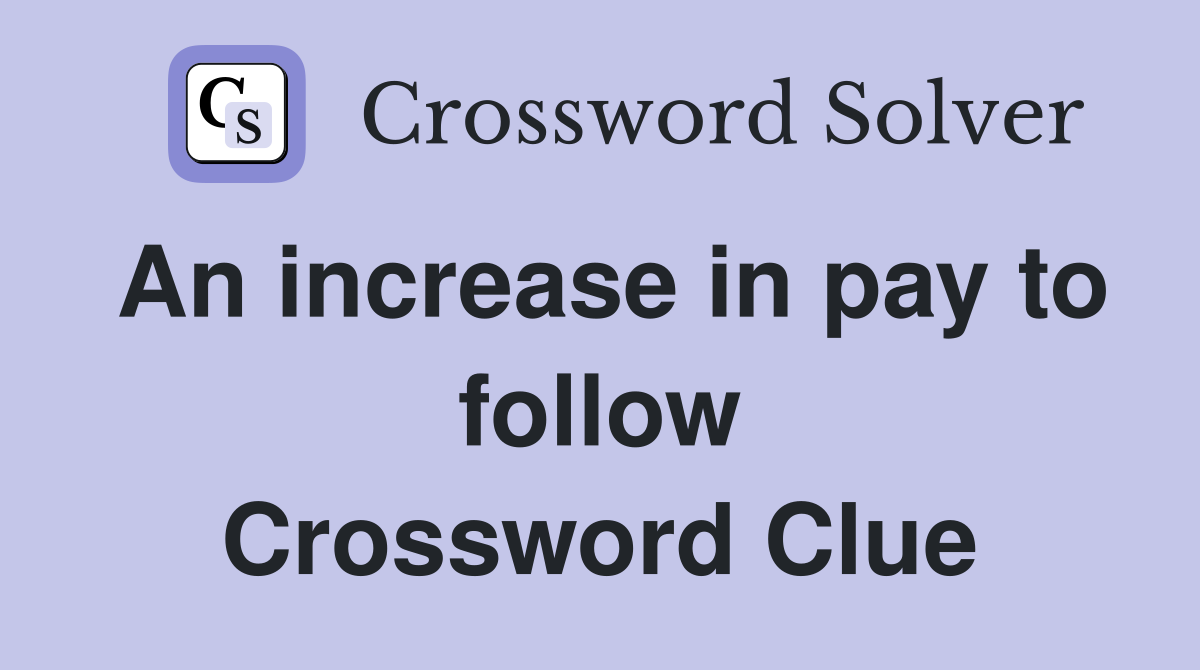 An increase in pay to follow Crossword Clue