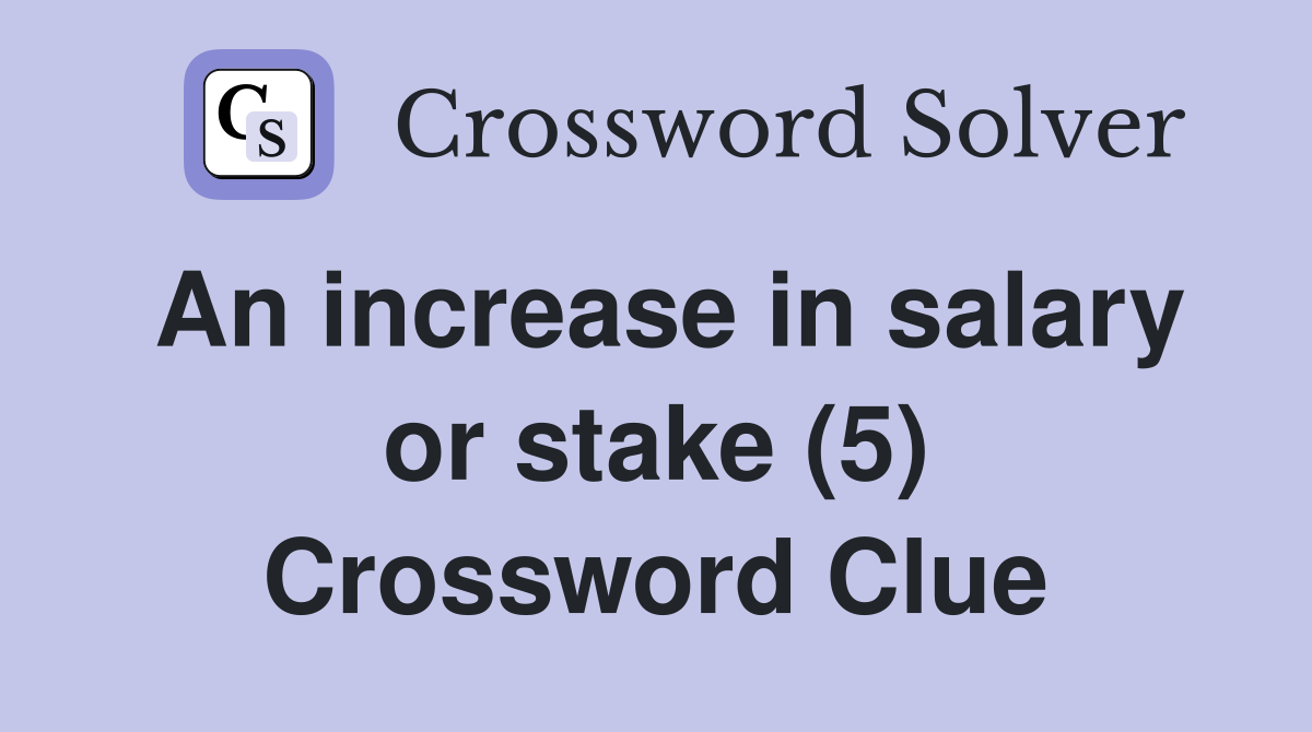 An increase in salary or stake (5) Crossword Clue
