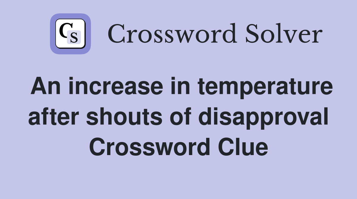 An increase in temperature after shouts of disapproval Crossword Clue