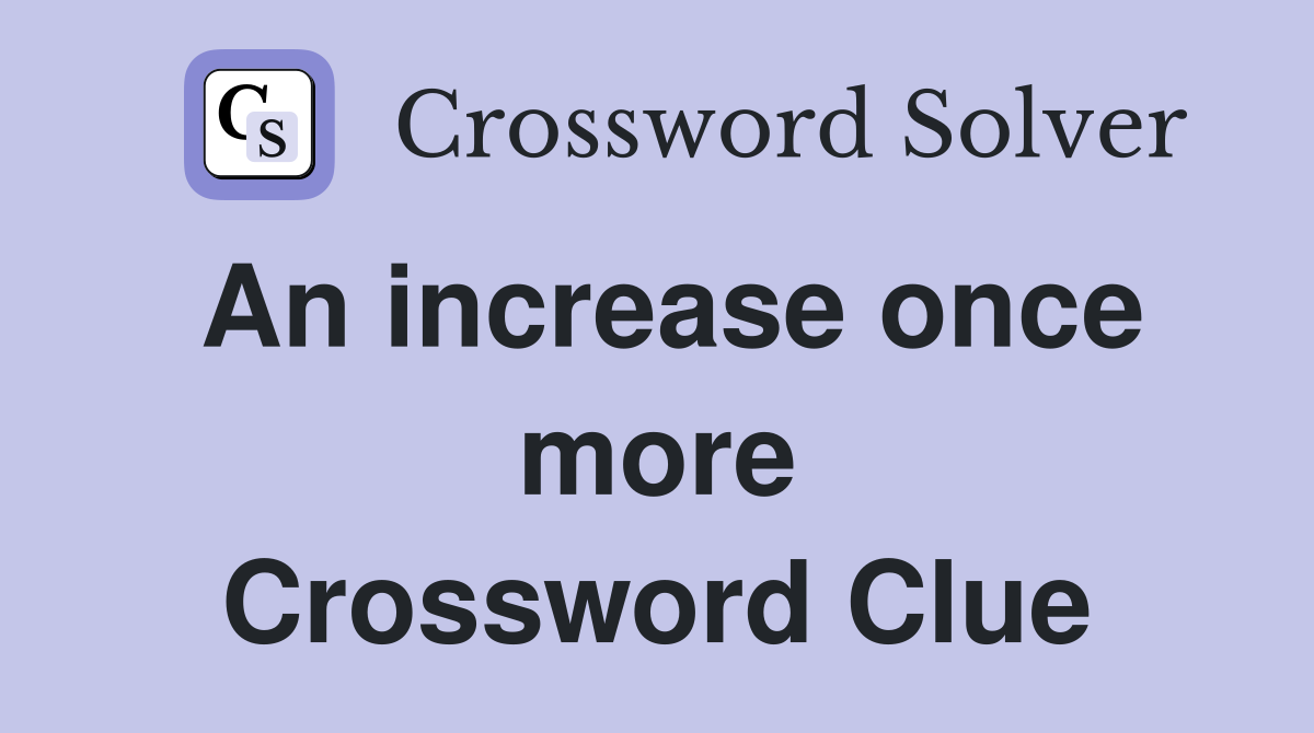 An increase once more Crossword Clue