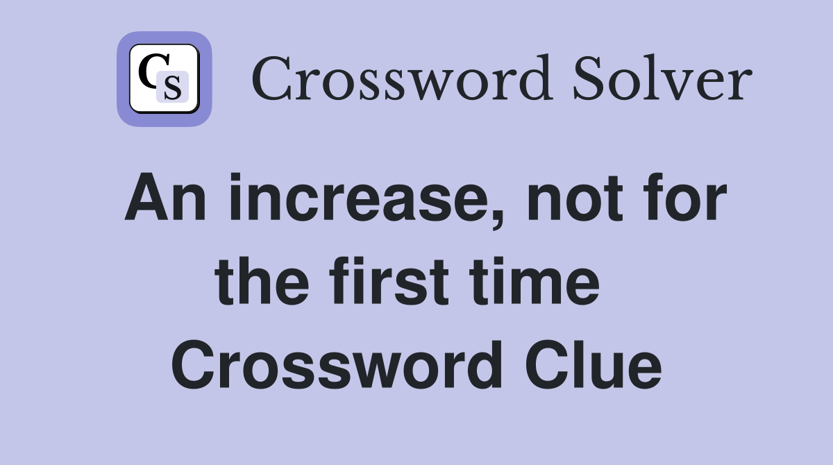 An increase, not for the first time  Crossword Clue
